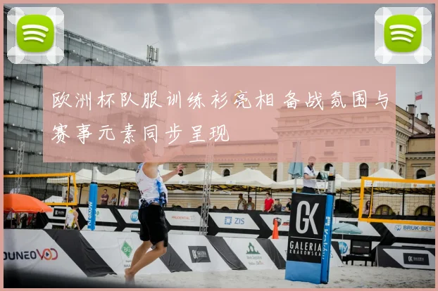 欧洲杯队服训练衫亮相 备战氛围与赛事元素同步呈现
