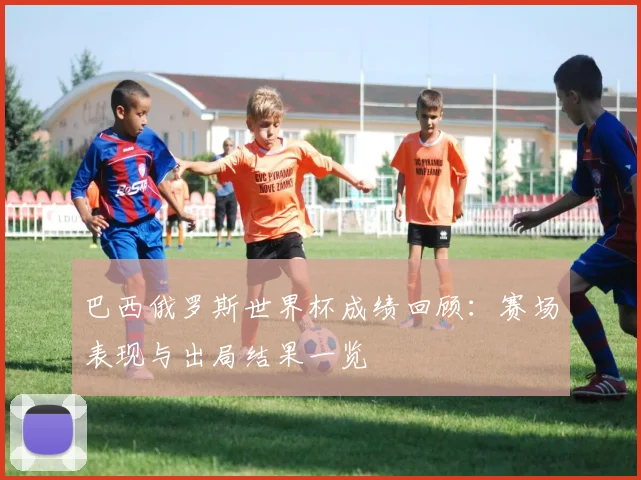巴西俄罗斯世界杯成绩回顾:赛场表现与出局结果一览