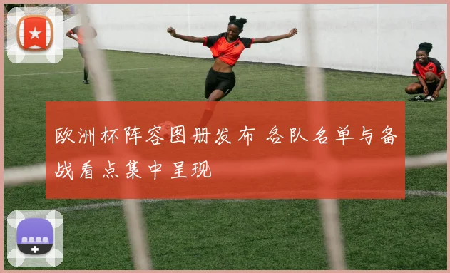 欧洲杯阵容图册发布 各队名单与备战看点集中呈现