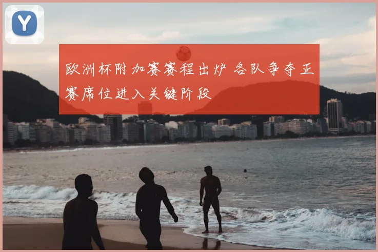 欧洲杯附加赛赛程出炉 各队争夺正赛席位进入关键阶段