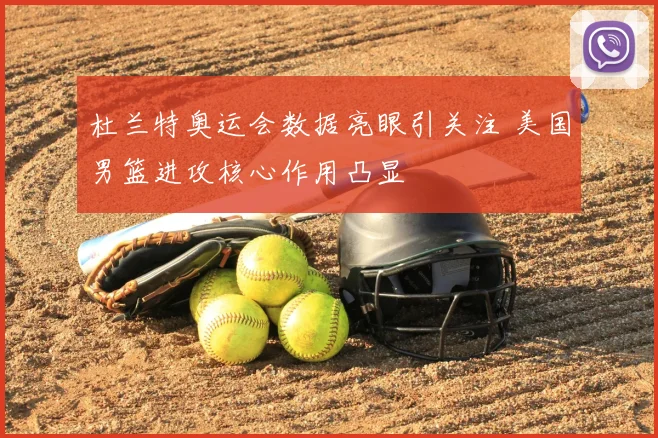 杜兰特奥运会数据亮眼引关注 美国男篮进攻核心作用凸显