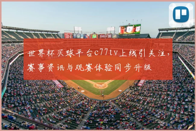 世界杯买球平台c77tv上线引关注,赛事资讯与观赛体验同步升级