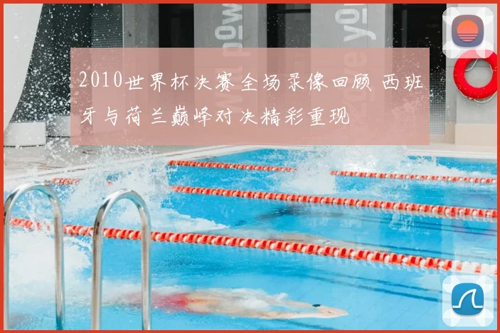 2010世界杯决赛全场录像回顾 西班牙与荷兰巅峰对决精彩重现