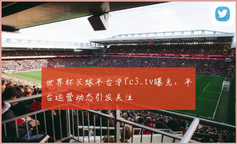 世界杯买球平台学fc3_tv曝光，平台运营动态引发关注