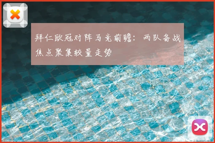 拜仁欧冠对阵马竞前瞻：两队备战焦点聚集较量走势