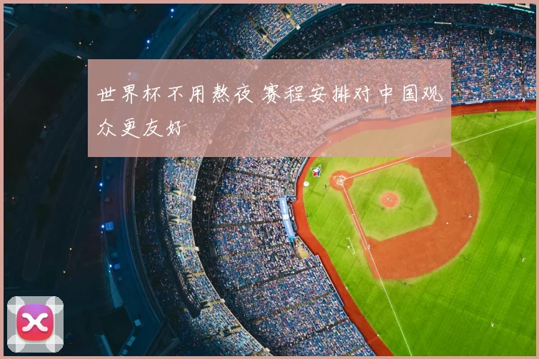 世界杯不用熬夜 赛程安排对中国观众更友好