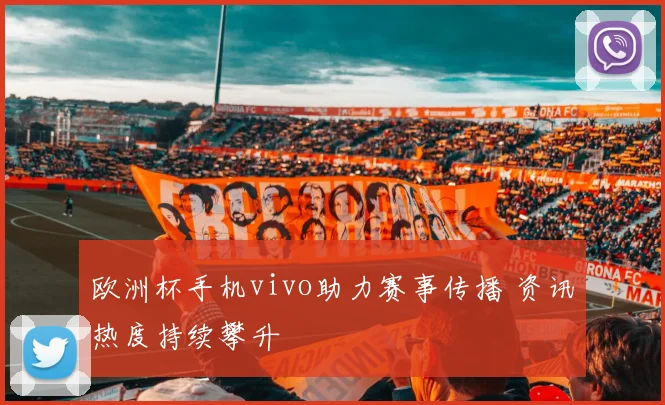 欧洲杯手机vivo助力赛事传播 资讯热度持续攀升