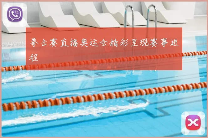 拳击赛直播奥运会精彩呈现赛事进程