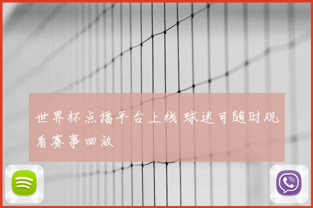 世界杯点播平台上线 球迷可随时观看赛事回放