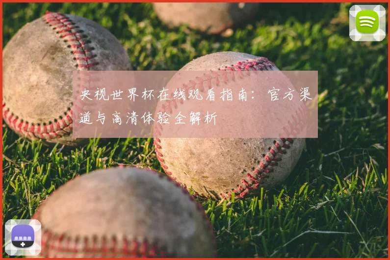 央视世界杯在线观看指南：官方渠道与高清体验全解析