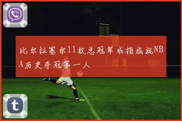 比尔拉塞尔11枚总冠军戒指成就NBA历史夺冠第一人