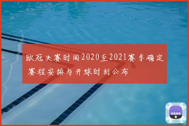 欧冠决赛时间2020至2021赛季确定 赛程安排与开球时刻公布