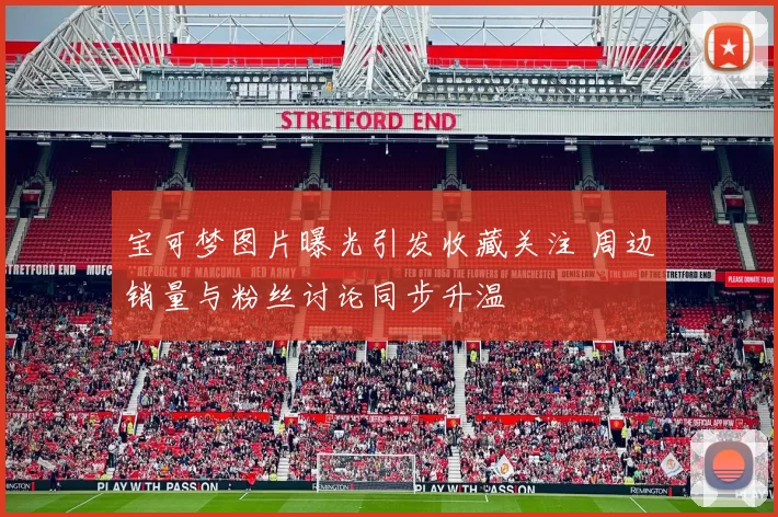 宝可梦图片曝光引发收藏关注 周边销量与粉丝讨论同步升温