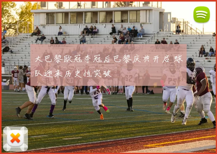 大巴黎欧冠夺冠后巴黎庆典开启 球队迎来历史性突破