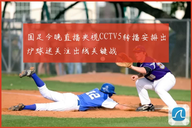 国足今晚直播央视CCTV5转播安排出炉球迷关注出线关键战