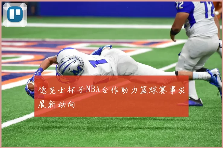 德克士杯子NBA合作助力篮球赛事发展新动向