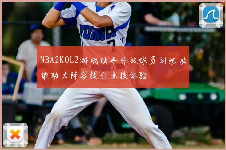 NBA2KOL2游戏助手升级球员训练功能助力阵容提升竞技体验