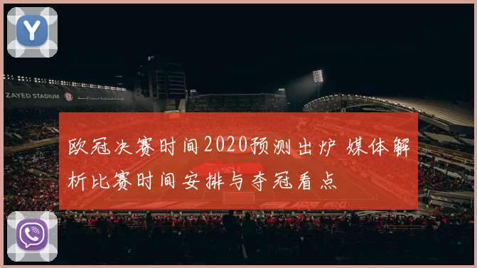 欧冠决赛时间2020预测出炉 媒体解析比赛时间安排与夺冠看点