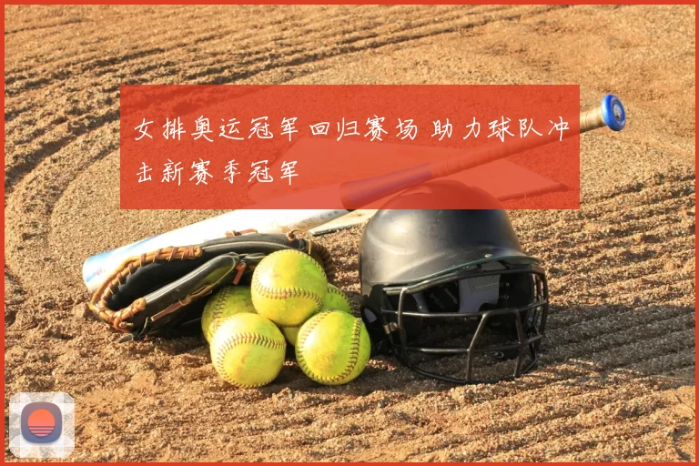 女排奥运冠军回归赛场 助力球队冲击新赛季冠军