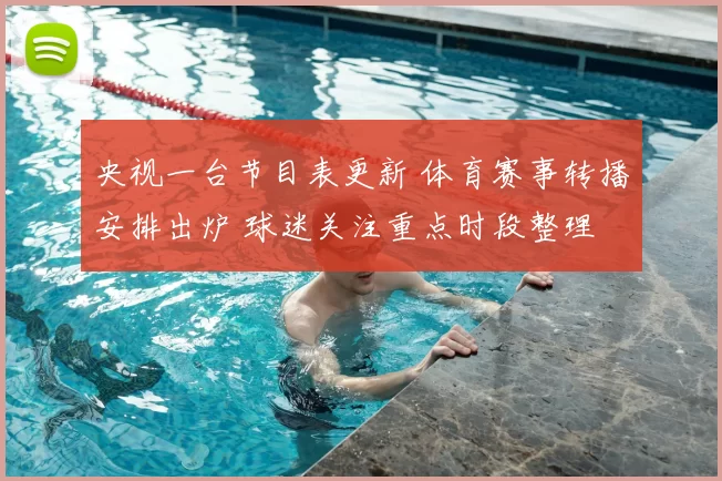 央视一台节目表更新 体育赛事转播安排出炉 球迷关注重点时段整理