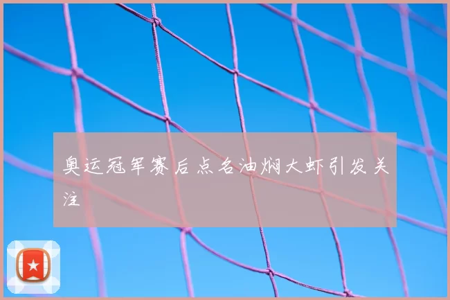 奥运冠军赛后点名油焖大虾引发关注