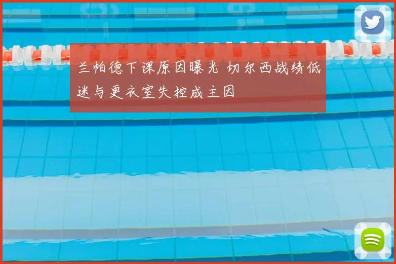 兰帕德下课原因曝光 切尔西战绩低迷与更衣室失控成主因
