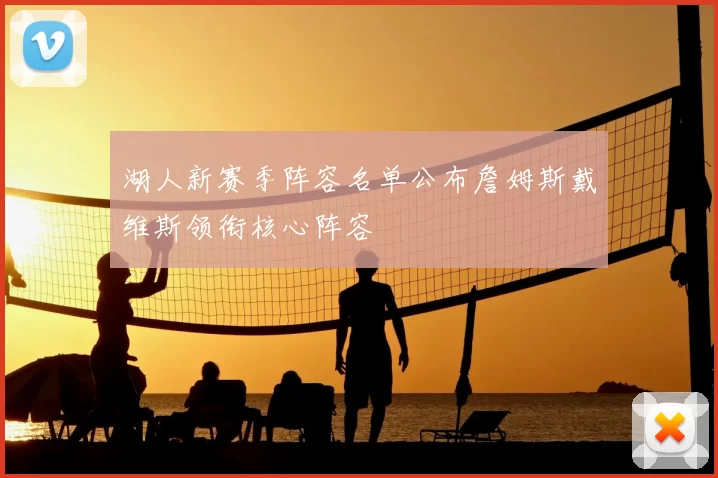 湖人新赛季阵容名单公布詹姆斯戴维斯领衔核心阵容