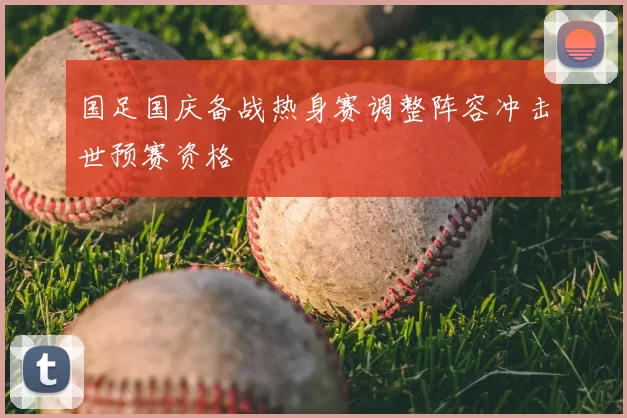 国足国庆备战热身赛调整阵容冲击世预赛资格