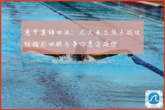 意甲集锦回放：尤文米兰焦点战攻防精彩回顾与争四悬念延续