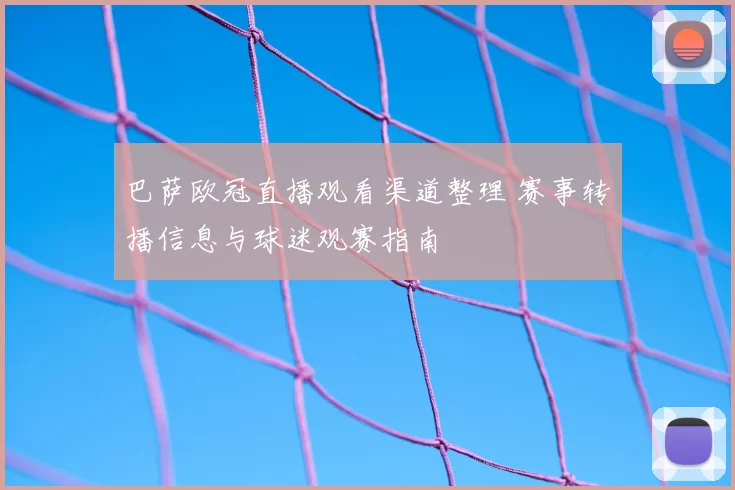 巴萨欧冠直播观看渠道整理 赛事转播信息与球迷观赛指南