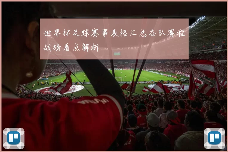 世界杯足球赛事表格汇总各队赛程战绩看点解析
