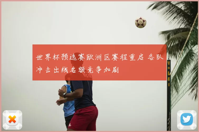 世界杯预选赛欧洲区赛程重启 各队冲击出线名额竞争加剧