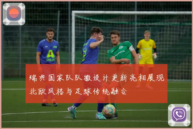 瑞典国家队队徽设计更新亮相展现北欧风格与足球传统融合