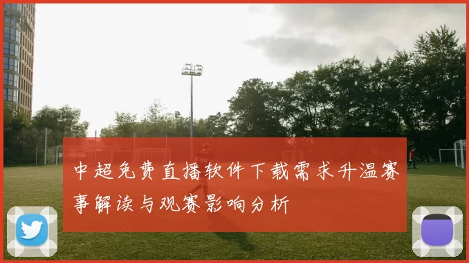 中超免费直播软件下载需求升温赛事解读与观赛影响分析
