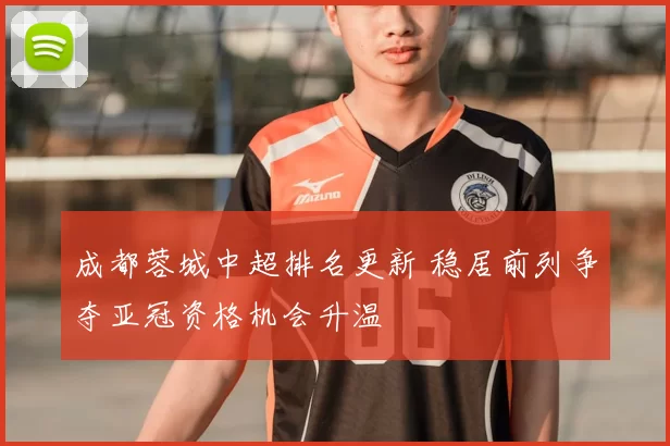 成都蓉城中超排名更新 稳居前列争夺亚冠资格机会升温