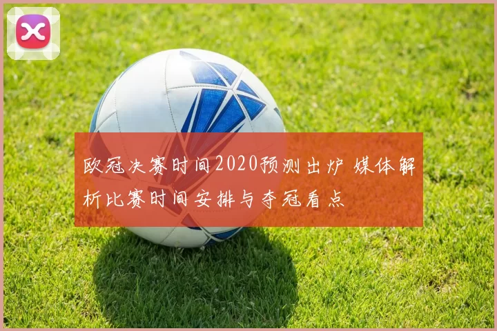 欧冠决赛时间2020预测出炉 媒体解析比赛时间安排与夺冠看点