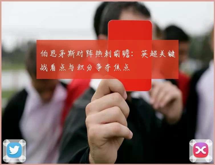 伯恩茅斯对阵热刺前瞻：英超关键战看点与积分争夺焦点