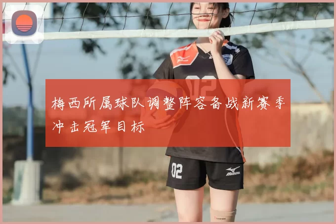 梅西所属球队调整阵容备战新赛季冲击冠军目标