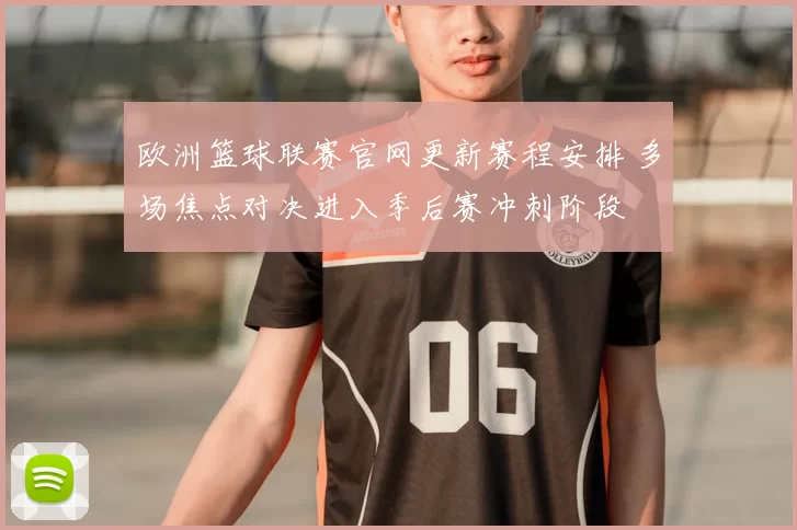 欧洲篮球联赛官网更新赛程安排 多场焦点对决进入季后赛冲刺阶段