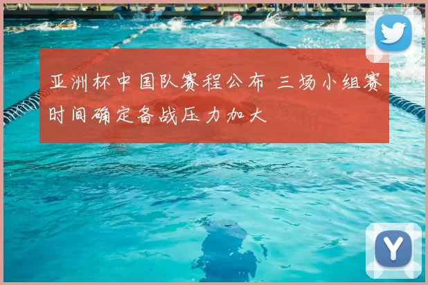 亚洲杯中国队赛程公布 三场小组赛时间确定备战压力加大