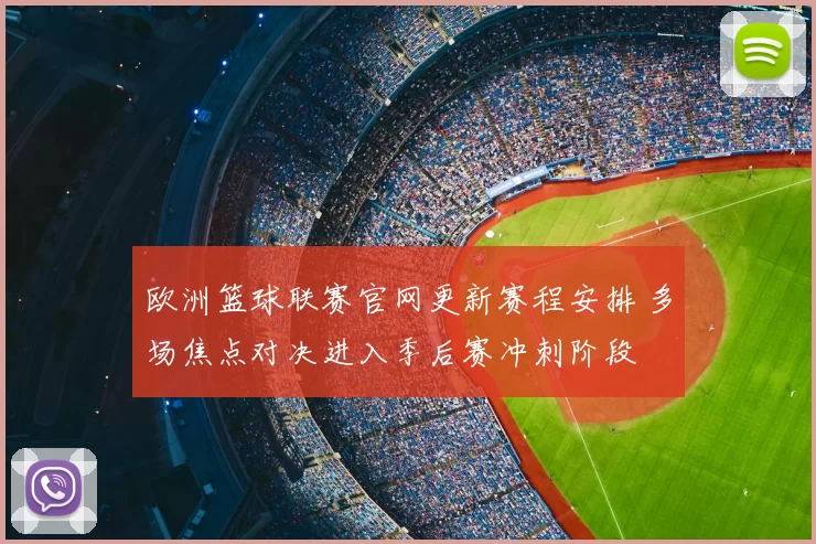 欧洲篮球联赛官网更新赛程安排 多场焦点对决进入季后赛冲刺阶段
