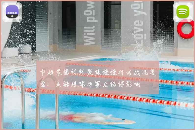 中超录像视频聚焦强强对话战况复盘:关键进球与赛后伤停影响