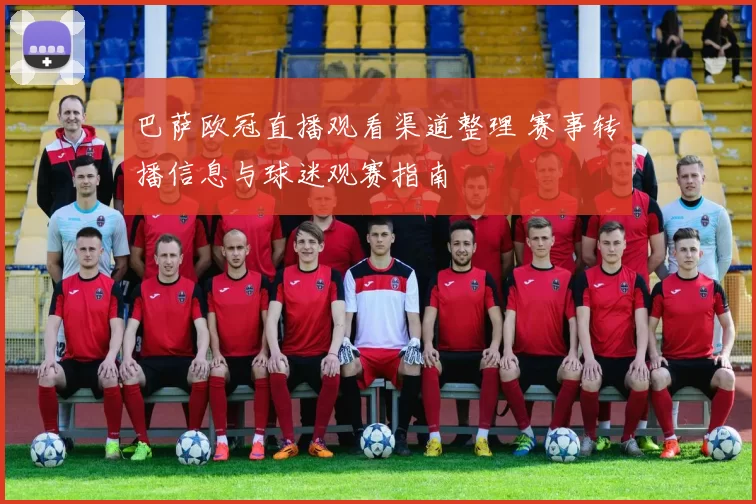 巴萨欧冠直播观看渠道整理 赛事转播信息与球迷观赛指南