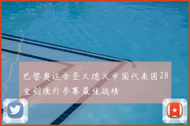 巴黎奥运会圣火熄灭中国代表团28金创境外参赛最佳战绩