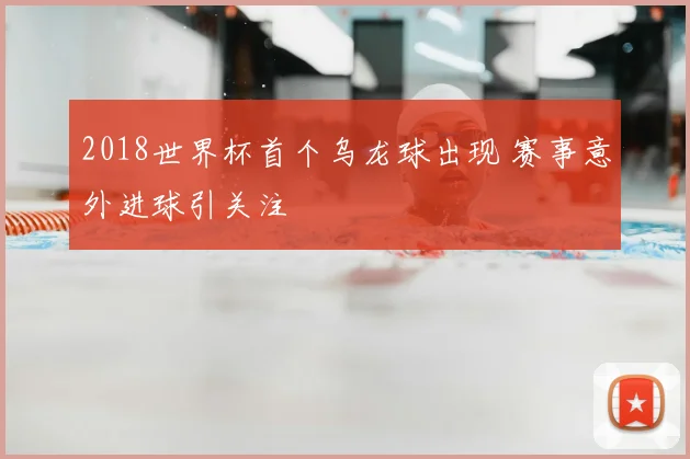 2018世界杯首个乌龙球出现 赛事意外进球引关注