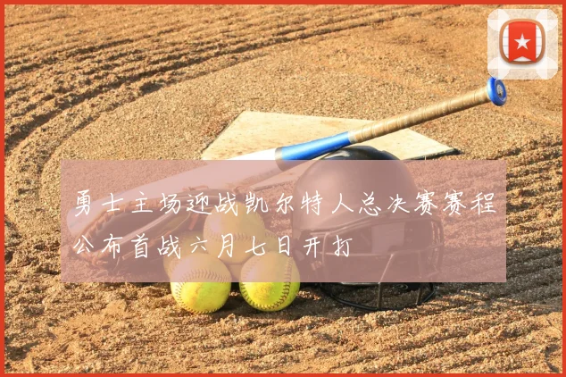 勇士主场迎战凯尔特人总决赛赛程公布首战六月七日开打