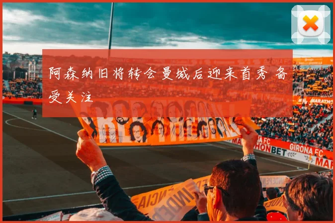 阿森纳旧将转会曼城后迎来首秀 备受关注