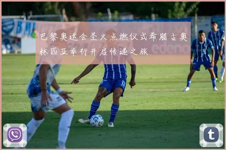 巴黎奥运会圣火点燃仪式希腊古奥林匹亚举行开启传递之旅