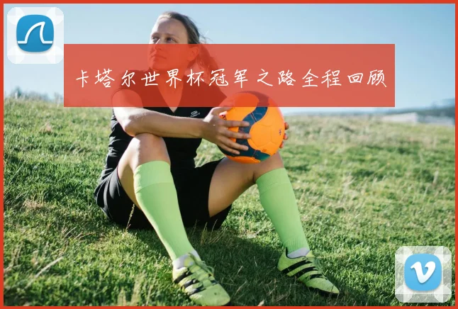 卡塔尔世界杯冠军之路全程回顾