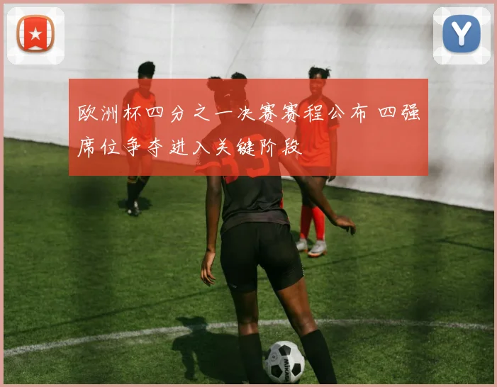 欧洲杯四分之一决赛赛程公布 四强席位争夺进入关键阶段